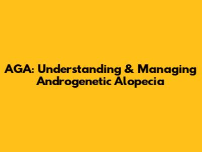 AGA: Understanding & Managing Androgenetic Alopecia