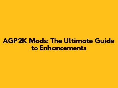 AGP2K Mods: The Ultimate Guide to Enhancements