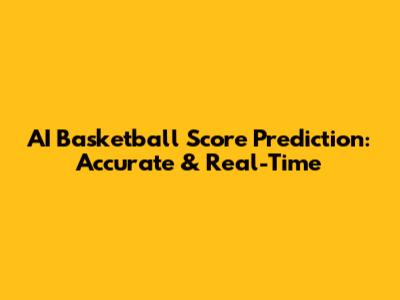 AI Basketball Score Prediction: Accurate & Real-Time