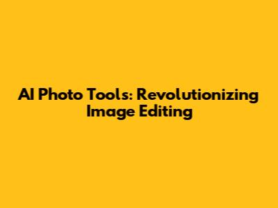AI Photo Tools: Revolutionizing Image Editing