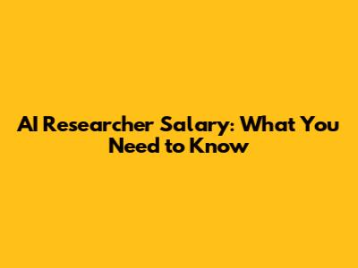 AI Researcher Salary: What You Need to Know
