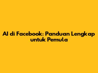 AI di Facebook: Panduan Lengkap untuk Pemula