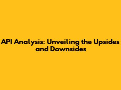 API Analysis: Unveiling the Upsides and Downsides