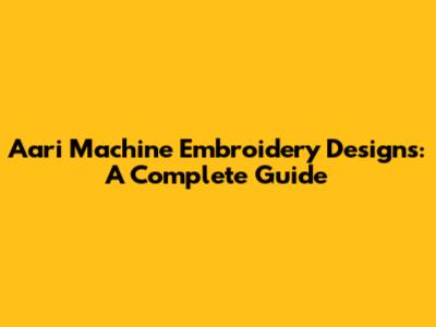 Aari Machine Embroidery Designs: A Complete Guide