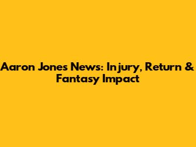 Aaron Jones News: Injury, Return & Fantasy Impact