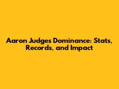 Aaron Judge's Dominance: Stats, Records, and Impact