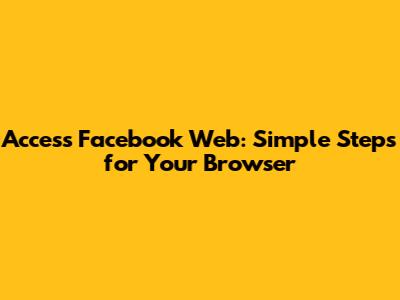 Access Facebook Web: Simple Steps for Your Browser