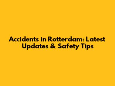 Accidents in Rotterdam: Latest Updates & Safety Tips