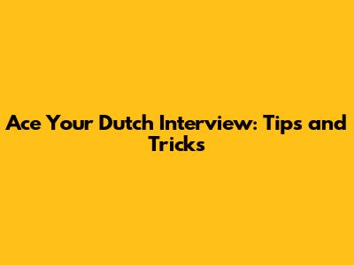 Ace Your Dutch Interview: Tips and Tricks