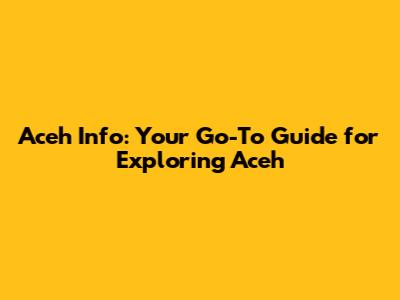 Aceh Info: Your Go-To Guide for Exploring Aceh