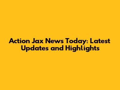 Action Jax News Today: Latest Updates and Highlights