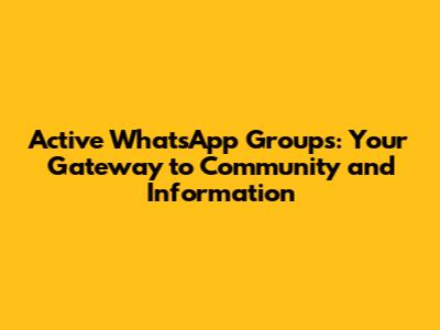 Active WhatsApp Groups: Your Gateway to Community and Information