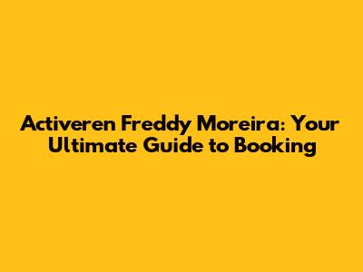 Activeren Freddy Moreira: Your Ultimate Guide to Booking