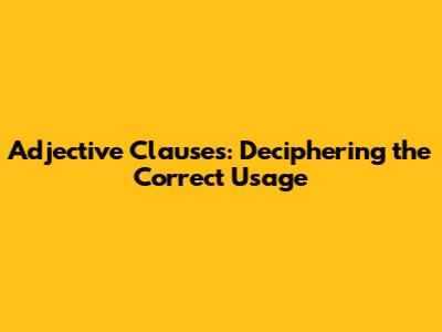 Adjective Clauses: Deciphering the Correct Usage
