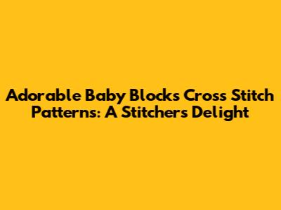 Adorable Baby Blocks Cross Stitch Patterns: A Stitcher's Delight