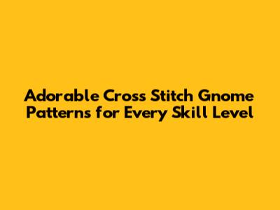 Adorable Cross Stitch Gnome Patterns for Every Skill Level