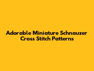Adorable Miniature Schnauzer Cross Stitch Patterns