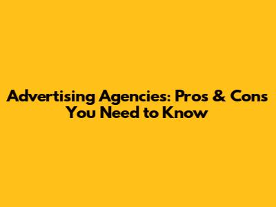 Advertising Agencies: Pros & Cons You Need to Know