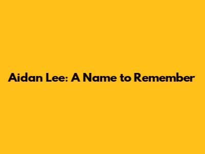 Aidan Lee: A Name to Remember