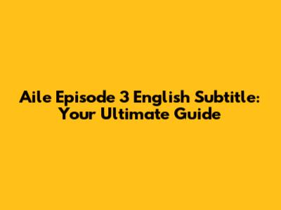 Aile Episode 3 English Subtitle: Your Ultimate Guide