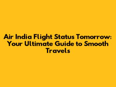 Air India Flight Status Tomorrow: Your Ultimate Guide to Smooth Travels