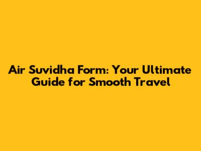 Air Suvidha Form: Your Ultimate Guide for Smooth Travel
