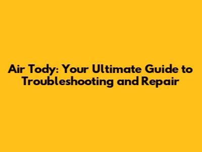 Air Tody: Your Ultimate Guide to Troubleshooting and Repair