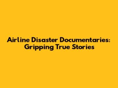 Airline Disaster Documentaries: Gripping True Stories