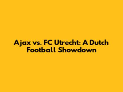 Ajax vs. FC Utrecht: A Dutch Football Showdown