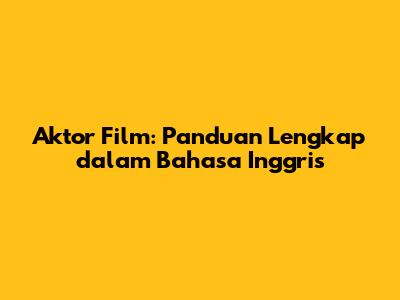 Aktor Film: Panduan Lengkap dalam Bahasa Inggris