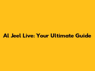 Al Jeel Live: Your Ultimate Guide