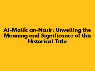 Al-Malik an-Nasir: Unveiling the Meaning and Significance of this Historical Title