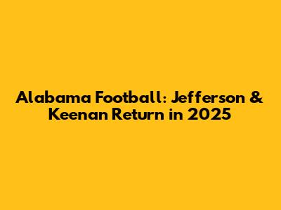 Alabama Football: Jefferson & Keenan Return in 2025