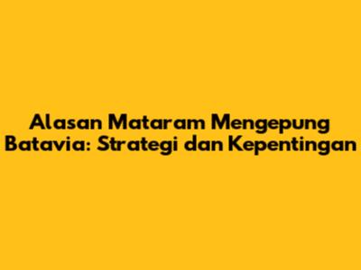 Alasan Mataram Mengepung Batavia: Strategi dan Kepentingan