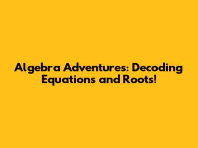 Algebra Adventures: Decoding Equations and Roots!