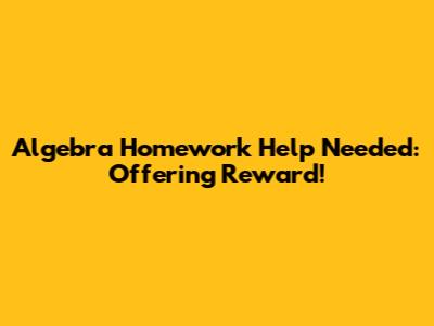 Algebra Homework Help Needed: Offering Reward!