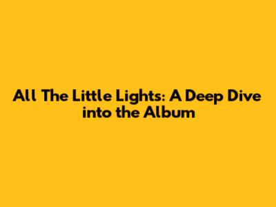 All The Little Lights: A Deep Dive into the Album