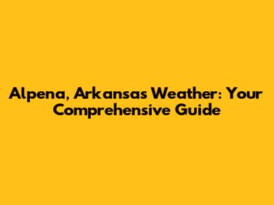 Alpena, Arkansas Weather: Your Comprehensive Guide
