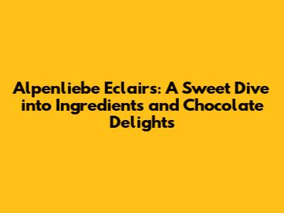 Alpenliebe Eclairs: A Sweet Dive into Ingredients and Chocolate Delights