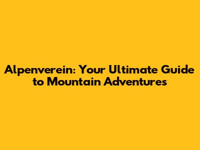 Alpenverein: Your Ultimate Guide to Mountain Adventures
