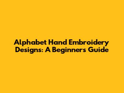 Alphabet Hand Embroidery Designs: A Beginner's Guide