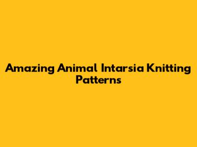 Amazing Animal Intarsia Knitting Patterns