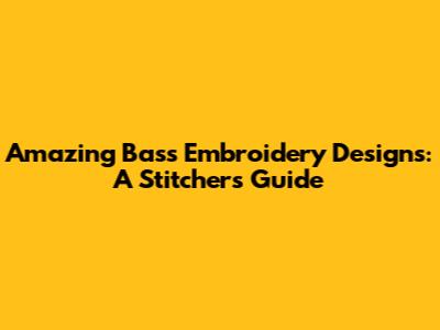 Amazing Bass Embroidery Designs: A Stitcher's Guide
