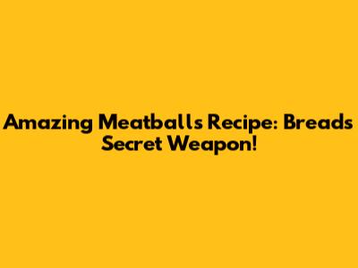 Amazing Meatballs Recipe: Bread's Secret Weapon!