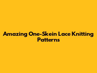 Amazing One-Skein Lace Knitting Patterns