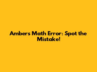 Amber's Math Error: Spot the Mistake!