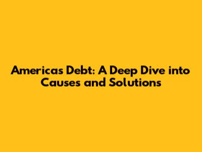 America's Debt: A Deep Dive into Causes and Solutions