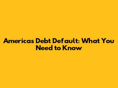 America's Debt Default: What You Need to Know
