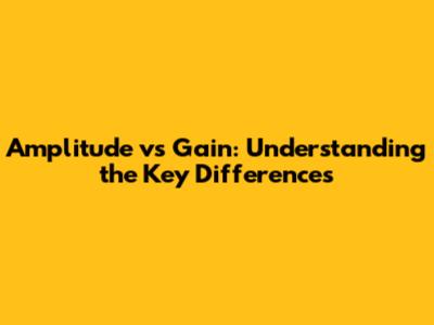 Amplitude vs Gain: Understanding the Key Differences