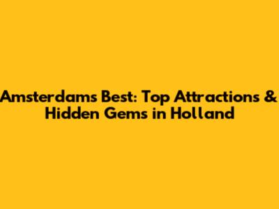 Amsterdam's Best: Top Attractions & Hidden Gems in Holland